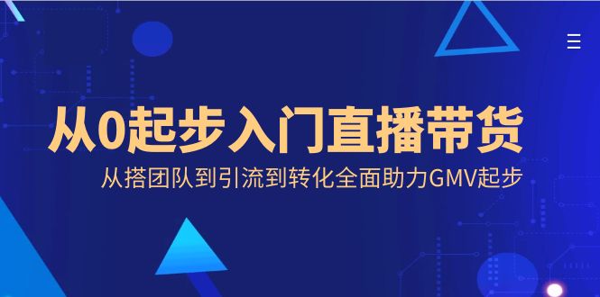 从0起步入门直播带货，从搭团队到引流到转化全面助力GMV起步-小哥网