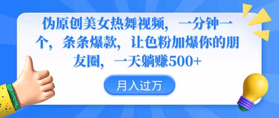 （9131期）伪原创美女热舞视频，条条爆款，让色粉加爆你的朋友圈，轻松躺赚500+-小哥网