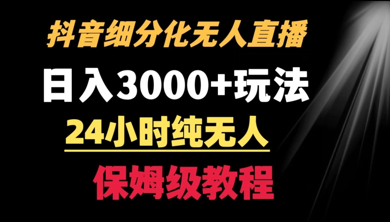 靠抖音细分化赛道无人直播，针对宝妈，24小时纯无人，日入3000+的玩法-小哥网