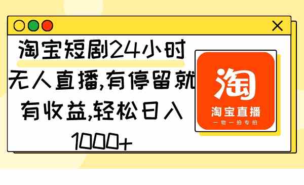 图片[1]-（9130期）淘宝短剧24小时无人直播，有停留就有收益,轻松日入1000+-飓风网创资源站