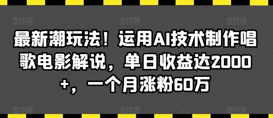 最新潮玩法！运用AI技术制作唱歌电影解说，单日收益达2000+，一个月涨粉60万【揭秘】-小哥网