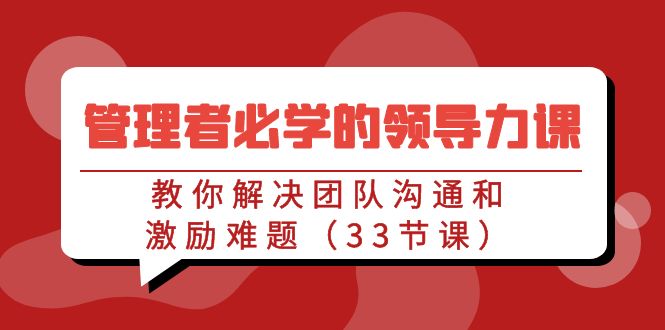 管理者必学的领导力课：教你解决团队沟通和激励难题（33节课）-小哥网