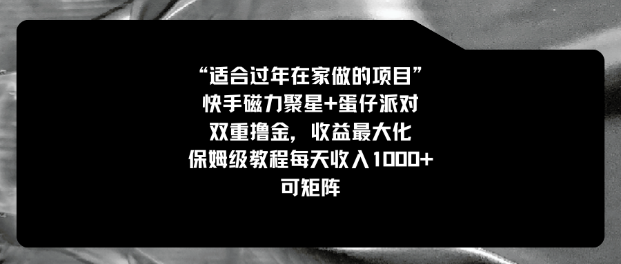 适合过年在家做的项目，快手磁力+蛋仔派对，双重撸金，收益最大化 保姆…-小哥网