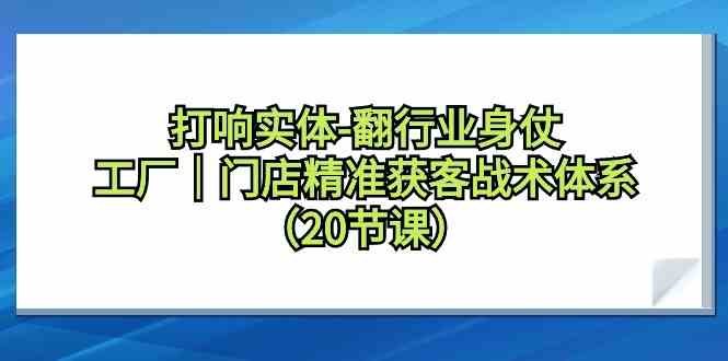 图片[1]-打响实体行业翻身仗，工厂门店精准获客战术体系（20节课）-飓风网创资源站