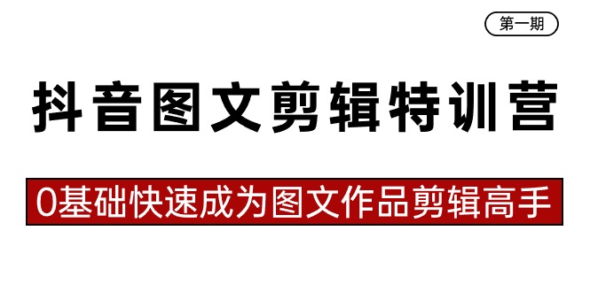 抖音图文剪辑特训营第一期，0基础快速成为图文作品剪辑高手（23节课）-小哥网