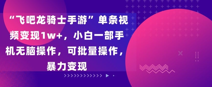 飞吧龙骑士手游”单条视频变现1w+，小白一部手机无脑操作，可批量操作，暴力变现-小哥网