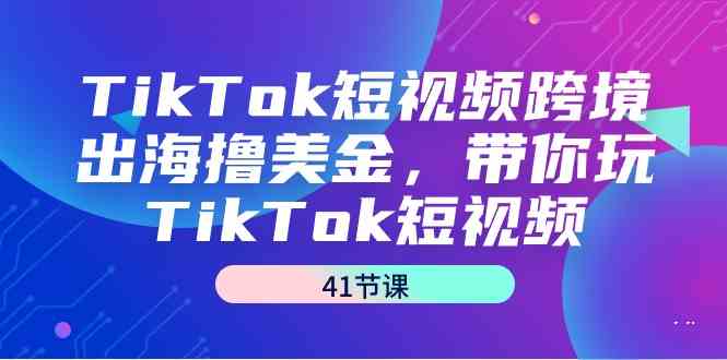 图片[1]-（9155期）TikTok短视频跨境出海撸美金，带你玩TikTok短视频（41节课）-飓风网创资源站