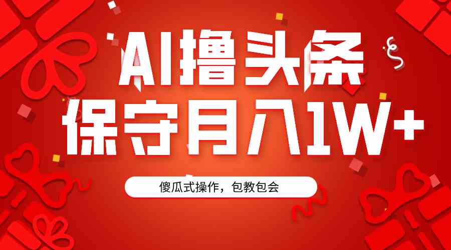 （9152期）AI撸头条3天必起号，傻瓜操作3分钟1条，复制粘贴月入1W+。-小哥网