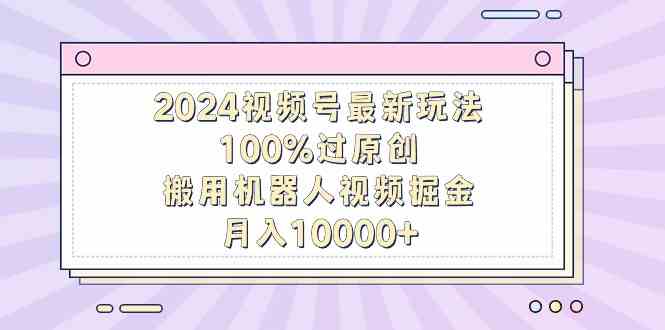 图片[1]-（9151期）2024视频号最新玩法，100%过原创，搬用机器人视频掘金，月入10000+-飓风网创资源站