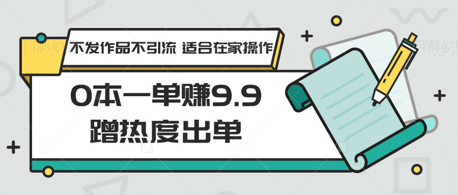 0本一单赚9.9蹭热度出单，不发作品不引流 适合在家操作-小哥网