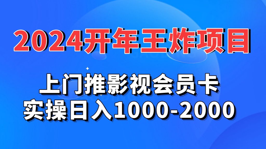 2024开年王炸项目：上门推影视会员卡实操日入1000-2000-小哥网