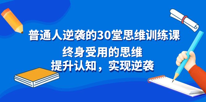 普通人逆袭的30堂思维训练课，终身受用的思维，提升认知，实现逆袭-小哥网