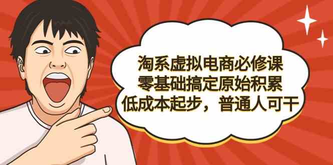 （9154期）淘系虚拟电商必修课，零基础搞定原始积累，低成本起步，普通人可干-小哥网