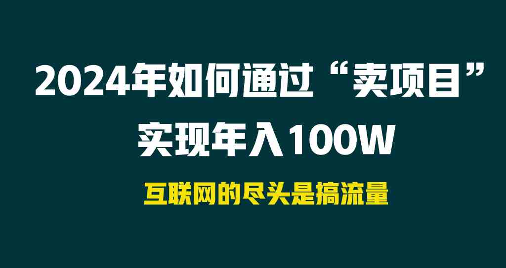 图片[1]-（9147期） 2024年如何通过“卖项目”实现年入100W-飓风网创资源站