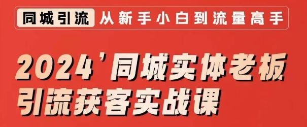 2024同城实体老板引流获客实战课，同城短视频·同城直播·实体店投放·问题答疑-小哥网