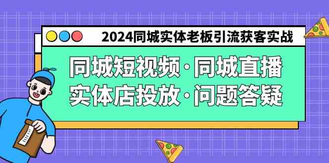 （9122期）2024同城实体老板引流获客实操同城短视频·同城直播·实体店投放·问题答疑-小哥网