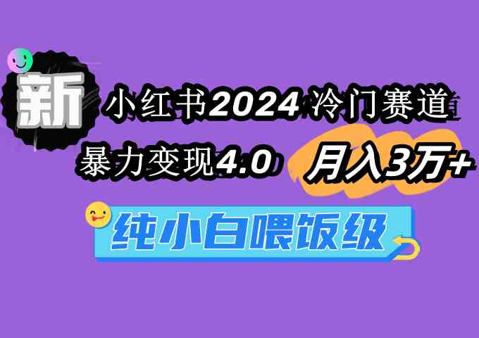 图片[1]-（9133期）小红书2024冷门赛道 月入3万+ 暴力变现4.0 纯小白喂饭级-飓风网创资源站