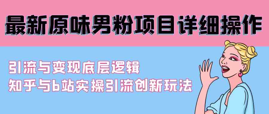 图片[1]-（9158期）最新原味男粉项目详细操作 引流与变现底层逻辑+知乎与b站实操引流创新玩法-飓风网创资源站