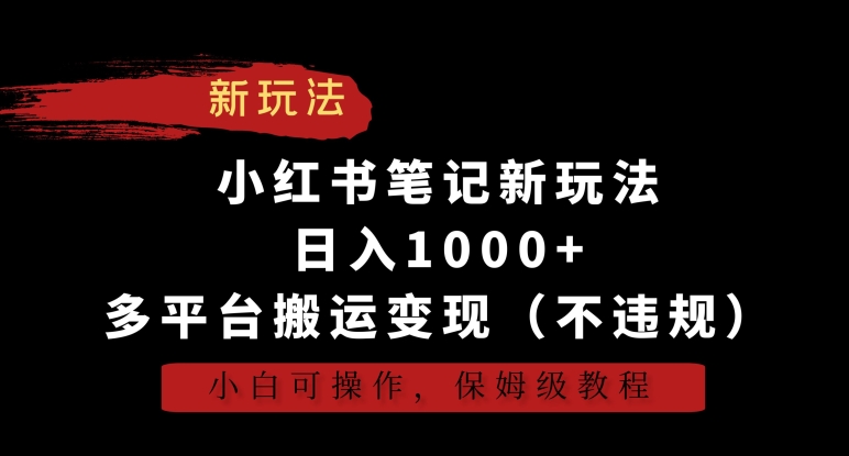 小红书笔记新玩法，日入1000+，多平台搬运变现（不违规），小白可操作，保姆级教程-小哥网