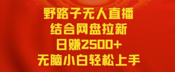 野路子无人直播结合网盘拉新，日赚2500+，小白无脑轻松上手-小哥网