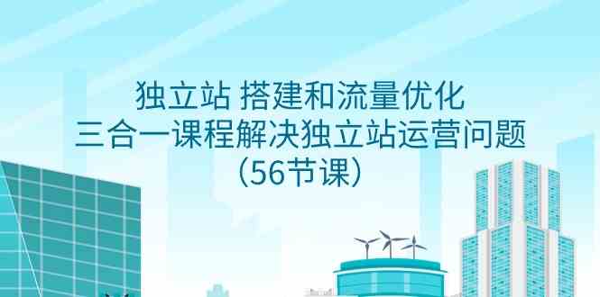 图片[1]-（9156期）独立站 搭建和流量优化，三合一课程解决独立站运营问题（56节课）-飓风网创资源站