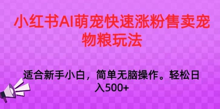 小红书AI萌宠快速涨粉售卖宠物粮玩法，日入1000+【揭秘】-小哥网