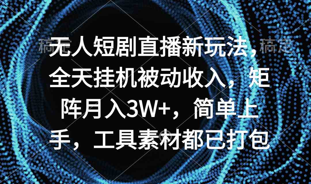 （9144期）无人短剧直播新玩法，全天挂机被动收入，矩阵月入3W+，简单上手，工具素…-时尚博客