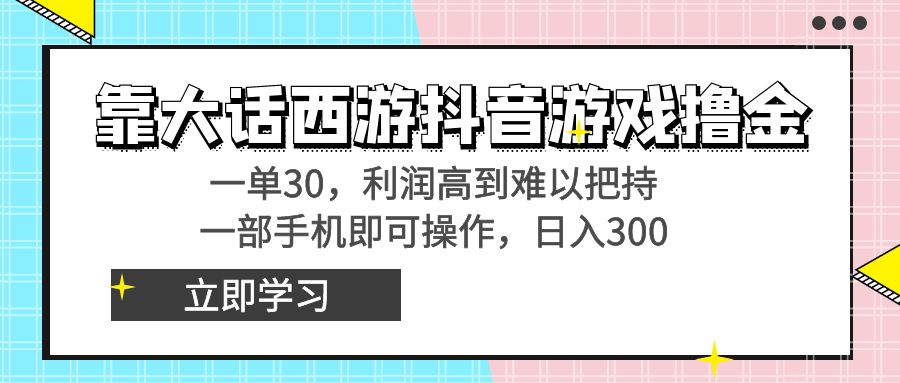 靠大话西游抖音游戏撸金，一单30，利润高到难以把持，一部手机即可操作…-小哥网