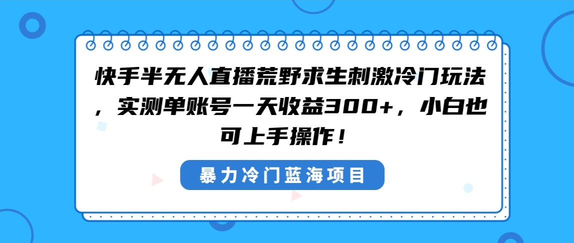 快手半无人直播荒野求生刺激冷门玩法，实测单账号一天收益300+，小白也…-小哥网