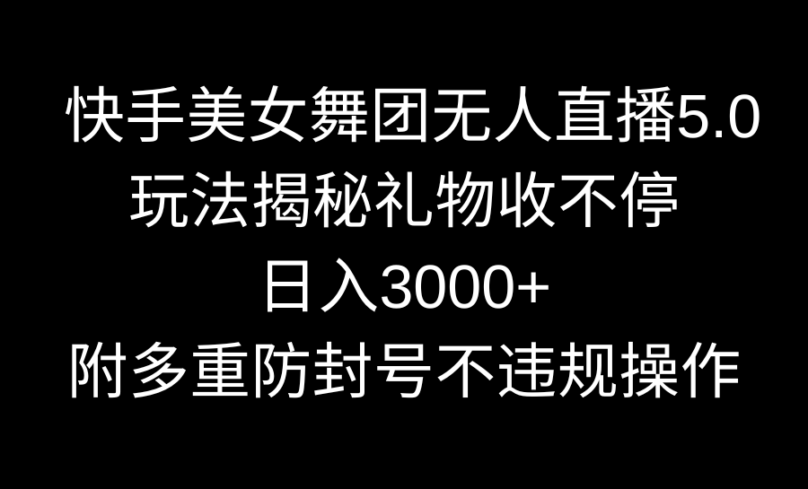 快手美女舞团无人直播5.0玩法揭秘，礼物收不停，日入3000+，内附多重防…-小哥网