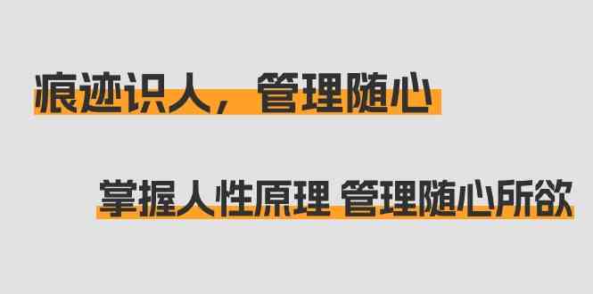 （9125期）痕迹 识人，管理随心：掌握人性原理 管理随心所欲（31节课）-小哥网