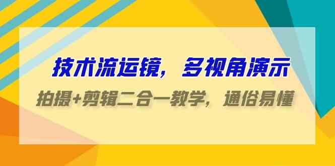 （9545期）技术流-运镜，多视角演示，拍摄+剪辑二合一教学，通俗易懂（70节课）-小哥网