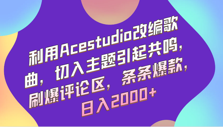 利用Acestudio改编歌曲，切入主题引起共鸣，刷爆评论区，条条爆款，日入2000+-小哥网