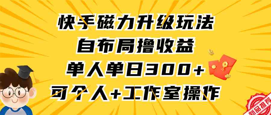 （9368期）快手磁力升级玩法，自布局撸收益，单人单日300+，个人工作室均可操作-小哥网