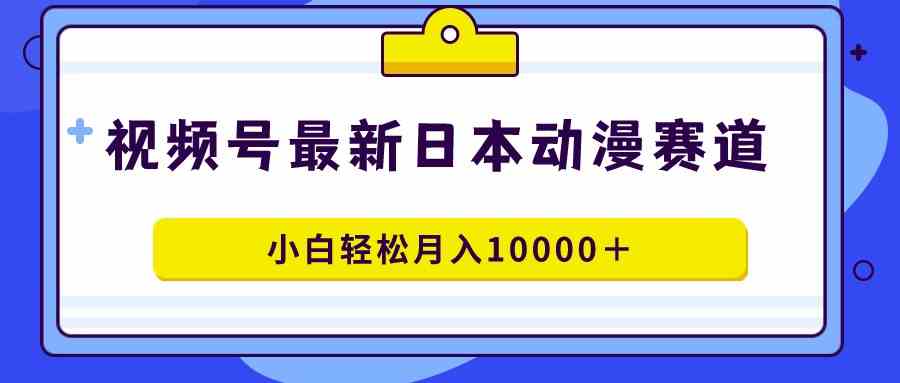 图片[1]-（9176期）视频号日本动漫蓝海赛道，100%原创，小白轻松月入10000＋-飓风网创资源站