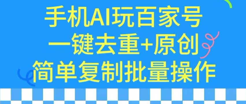 用手机AI玩百家号，一键去重+原创，简单复制批量操作-小哥网