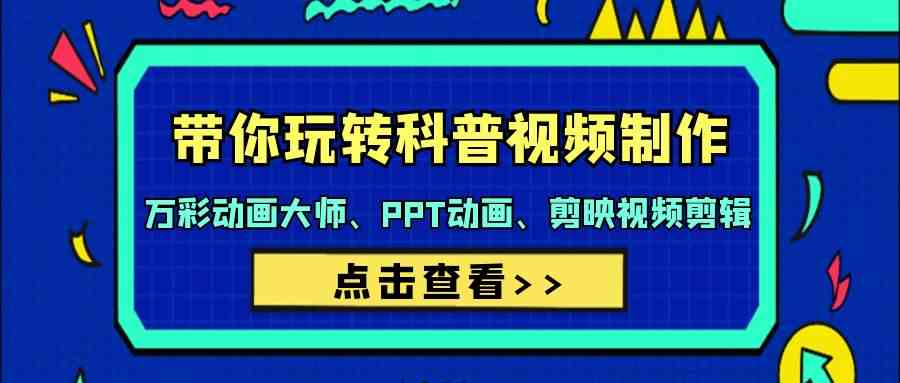 （9405期）带你玩转科普视频 制作：万彩动画大师、PPT动画、剪映视频剪辑（44节课）-时尚博客