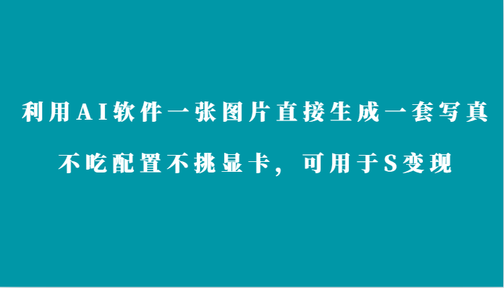 利用AI软件只需一张图片直接生成一套写真，不吃配置不挑显卡，可用于S变现-小哥网