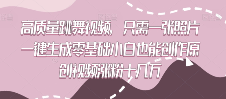 高质量跳舞视频，只需一张照片一键生成零基础小白也能创作原创视频涨粉十几万-小哥网