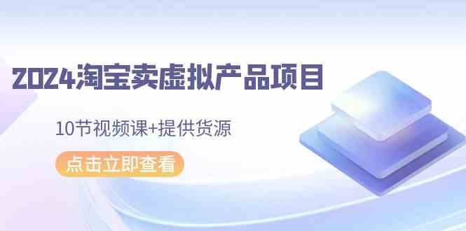 图片[1]-（9191期）2024淘宝卖虚拟产品项目，10节视频课+提供货源-飓风网创资源站