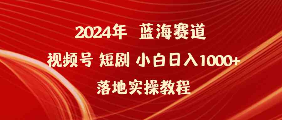 图片[1]-（9634期）2024年蓝海赛道视频号短剧 小白日入1000+落地实操教程-飓风网创资源站