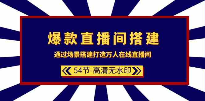 图片[1]-（9502期）爆款直播间-搭建：通过场景搭建-打造万人在线直播间（54节-高清无水印）-飓风网创资源站