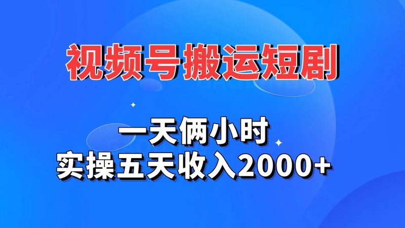 视频号搬运短剧，一天俩小时，实操五天收入2000+-小哥网