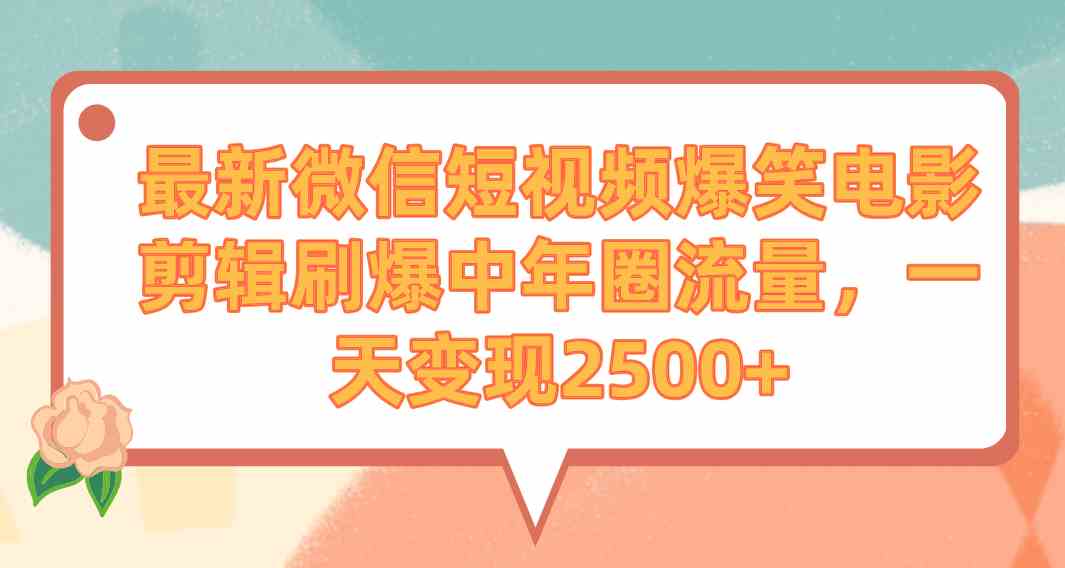 （9310期）最新微信短视频爆笑电影剪辑刷爆中年圈流量，一天变现2500+-搞钱社