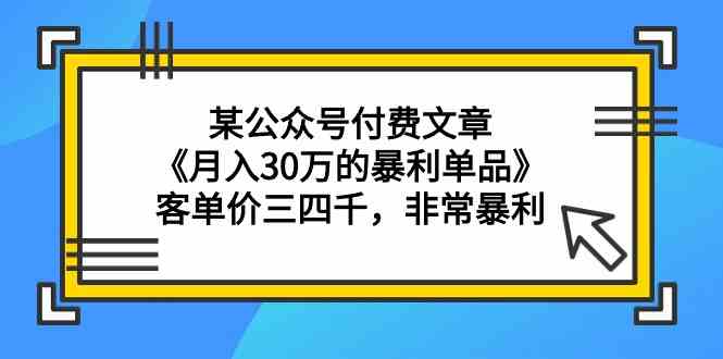 图片[1]-（9365期）某公众号付费文章《月入30万的暴利单品》客单价三四千，非常暴利-飓风网创资源站