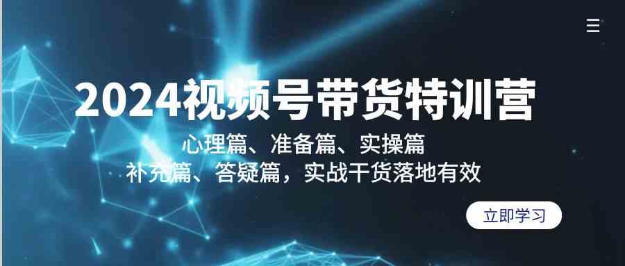 （9234期）2024视频号带货特训营：心理篇、准备篇、实操篇、补充篇、答疑篇，实战…-小哥网