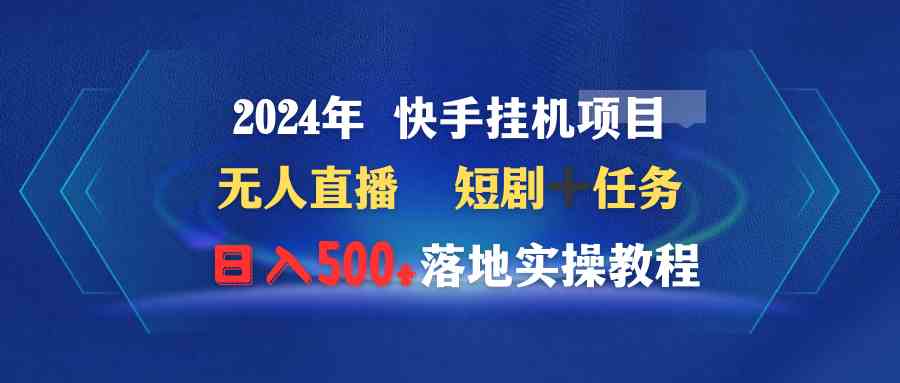 图片[1]-（9341期）2024年 快手挂机项目无人直播 短剧＋任务日入500+落地实操教程-飓风网创资源站