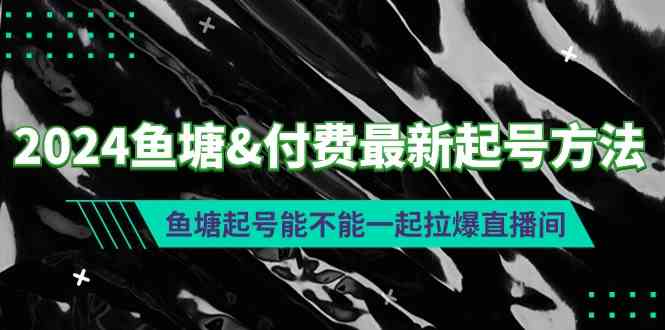 图片[1]-（9507期）2024鱼塘&付费最新起号方法：鱼塘起号能不能一起拉爆直播间-飓风网创资源站