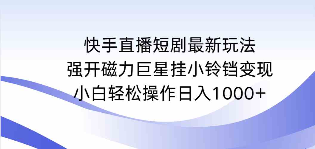 图片[1]-（9320期）快手直播短剧最新玩法，强开磁力巨星挂小铃铛变现，小白轻松操作日入1000+-飓风网创资源站