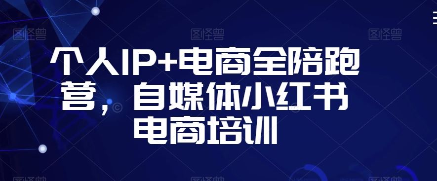 个人IP+电商全陪跑营，自媒体小红书电商培训-热爱者网创